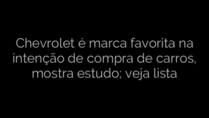 ​Chevrolet é marca favorita na intenção de compra de carros, mostra estudo; veja lista 